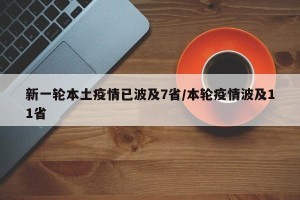 新一轮本土疫情已波及7省/本轮疫情波及11省