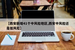 【西安新增41个中风险地区,西安中风险还是低风险】