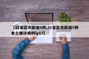 【31省区市新增5例,31省区市新增5例本土确诊病例ly17】