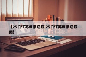 【25日江苏疫情速报,25日江苏疫情速报图】