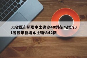 31省区市新增本土确诊48例在7省份/31省区市新增本土确诊42例