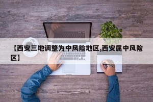 【西安三地调整为中风险地区,西安属中风险区】
