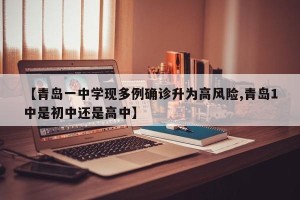 【青岛一中学现多例确诊升为高风险,青岛1中是初中还是高中】