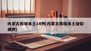 内蒙古新增本土14例(内蒙古新增本土疑似病例)