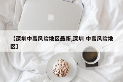 【深圳中高风险地区最新,深圳 中高风险地区】