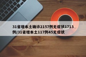 31省增本土确诊2157例无症状1713例/31省增本土117例45无症状