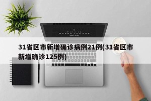 31省区市新增确诊病例21例(31省区市新增确诊125例)