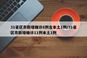 31省区市新增确诊8例含本土1例/31省区市新增确诊11例本土1例