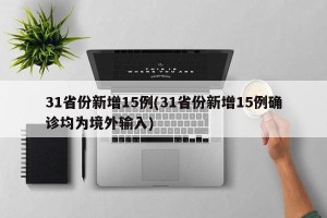 31省份新增15例(31省份新增15例确诊均为境外输入)