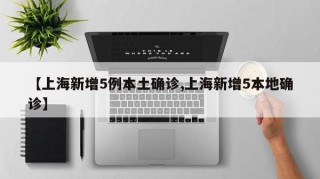【上海新增5例本土确诊,上海新增5本地确诊】