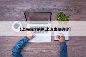 【上海确诊病例,上海出现确诊】