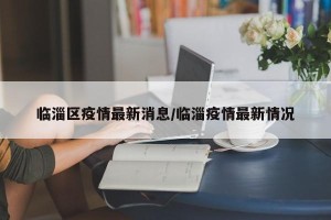 临淄区疫情最新消息/临淄疫情最新情况