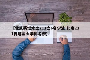 【北京新增本土211含6名学生,北京211有哪些大学排名榜】