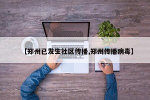 【郑州已发生社区传播,郑州传播病毒】