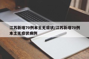 江苏新增70例本土无症状/江苏新增70例本土无症状病例