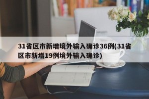 31省区市新增境外输入确诊36例(31省区市新增19例境外输入确诊)