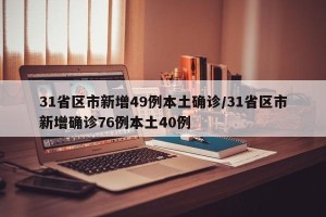 31省区市新增49例本土确诊/31省区市新增确诊76例本土40例