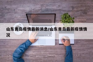 山东青岛疫情最新消息/山东青岛最新疫情情况