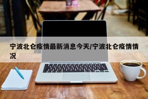 宁波北仑疫情最新消息今天/宁波北仑疫情情况