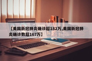 【美国新冠肺炎确诊超182万,美国新冠肺炎确诊数超167万】