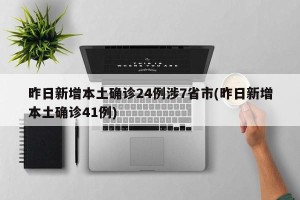 昨日新增本土确诊24例涉7省市(昨日新增本土确诊41例)