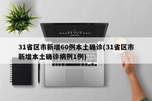 31省区市新增60例本土确诊(31省区市新增本土确诊病例1例)