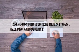 【14天480例确诊浙江疫情现5个特点,浙江的新冠肺炎疫情】