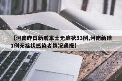 【河南昨日新增本土无症状53例,河南新增1例无症状感染者情况通报】
