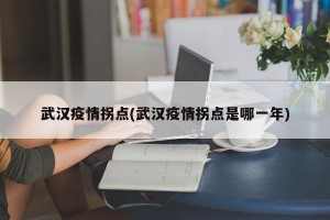 武汉疫情拐点(武汉疫情拐点是哪一年)