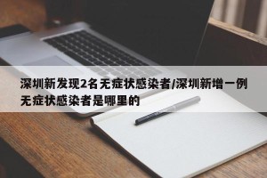 深圳新发现2名无症状感染者/深圳新增一例无症状感染者是哪里的