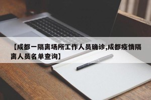 【成都一隔离场所工作人员确诊,成都疫情隔离人员名单查询】