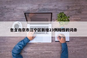 包含南京市江宁区新增23例阳性的词条