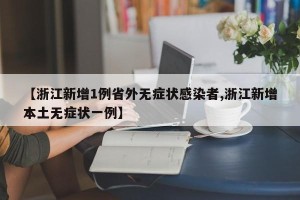 【浙江新增1例省外无症状感染者,浙江新增本土无症状一例】