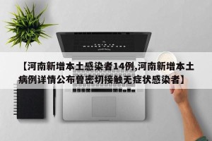 【河南新增本土感染者14例,河南新增本土病例详情公布曾密切接触无症状感染者】