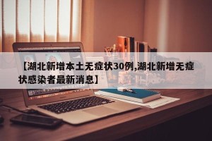 【湖北新增本土无症状30例,湖北新增无症状感染者最新消息】