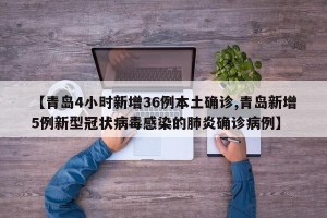 【青岛4小时新增36例本土确诊,青岛新增5例新型冠状病毒感染的肺炎确诊病例】