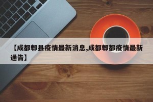 【成都郫县疫情最新消息,成都郫都疫情最新通告】