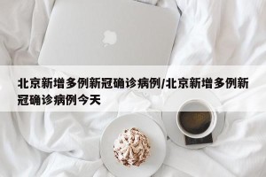 北京新增多例新冠确诊病例/北京新增多例新冠确诊病例今天