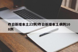 昨日新增本土21例/昨日新增本土病例108例