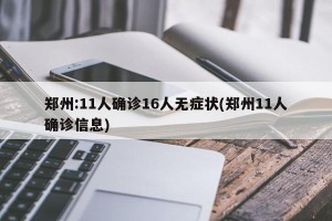 郑州:11人确诊16人无症状(郑州11人确诊信息)