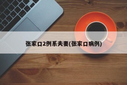张家口2例系夫妻(张家口病例)