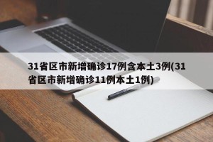 31省区市新增确诊17例含本土3例(31省区市新增确诊11例本土1例)