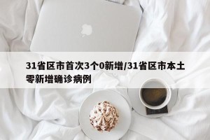 31省区市首次3个0新增/31省区市本土零新增确诊病例
