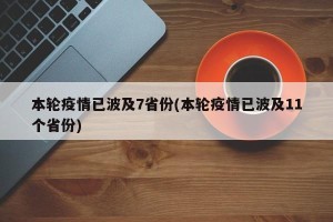 本轮疫情已波及7省份(本轮疫情已波及11个省份)