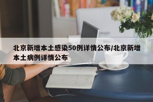北京新增本土感染50例详情公布/北京新增本土病例详情公布