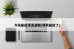 今天解封消息通知(明天解封了)
