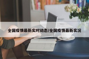 全国疫情最新实时动态/全国疫情最新实况