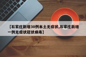 【石家庄新增30例本土无症状,石家庄新增一例无症状冠状病毒】