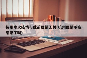 杭州本次疫情与此前疫情无关(杭州疫情响应结束了吗)