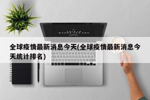 全球疫情最新消息今天(全球疫情最新消息今天统计排名)